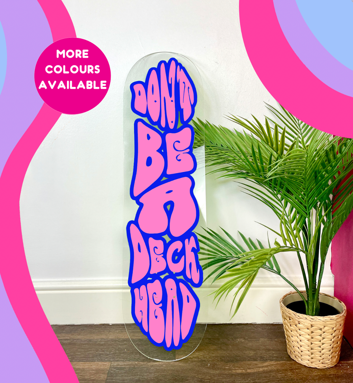 Don't be a deck head clear acrylic skateboard deck