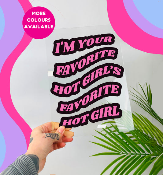 I'm your favourite hot girl's favourite hot girl clear acrylic vinyl poster plaque